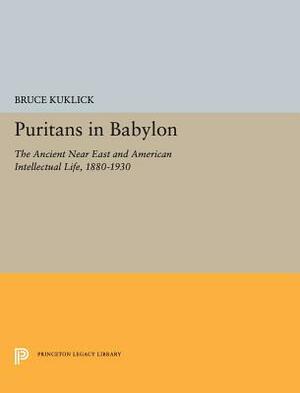 Puritans in Babylon: The Ancient Near East and American Intellectual Life, 1880-1930 by Bruce Kuklick