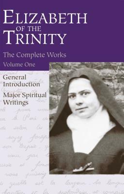 The Complete Works of Elizabeth of the Trinity, Vol. 1: General Introduction - Major Spiritual Writings by 