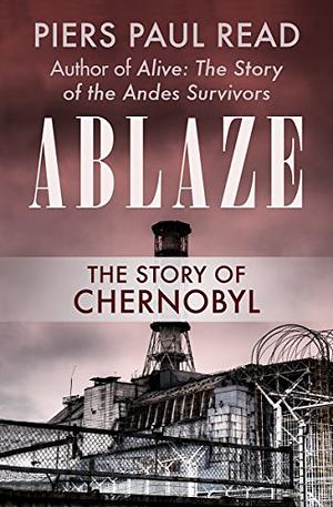 Ablaze: The Story of Chernobyl by Piers Paul Read