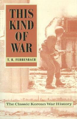This Kind of War: The Classic Korean War History, Fiftieth Anniversary Edition by T. R. Fehrenbach
