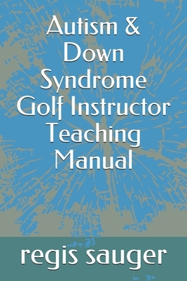 Autism & Down Syndrome Golf Instructor Teaching Manual by John Johnson, Regis P. Sauger, Curie Cudmore