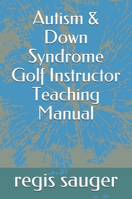 Autism & Down Syndrome Golf Instructor Teaching Manual by Curie Cudmore, John Johnson, Regis P. Sauger