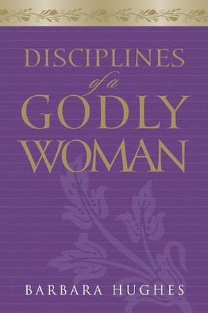 Disciplines of a Godly Woman by Barbara Hughes