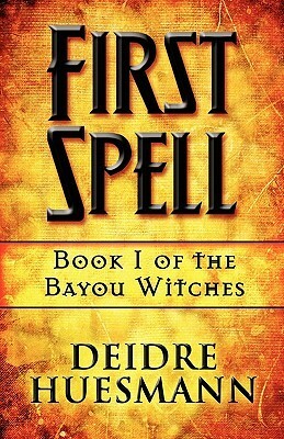 First Spell: Book 1 of the Bayou Witches by Deidre Huesmann