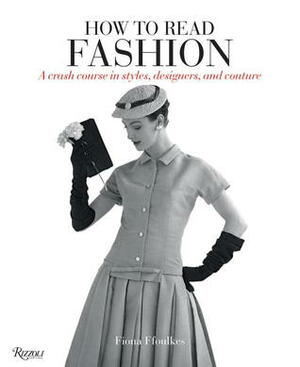 How to Read Fashion: A Crash Course in Styles, Designers, and Couture by Fiona Ffoulkes