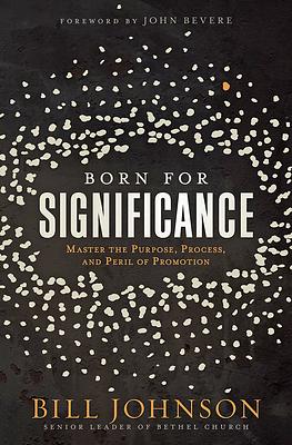 Born for Significance: Master the Purpose, Process, and Peril of Promotion by Bill Johnson