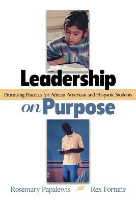 Leadership on Purpose: Promising Practices for African American and Hispanic Students by Rex Fortune, Rosemary Papa