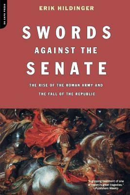 Swords Against the Senate: The Rise of the Roman Army and the Fall of the Republic by Erik Hildinger