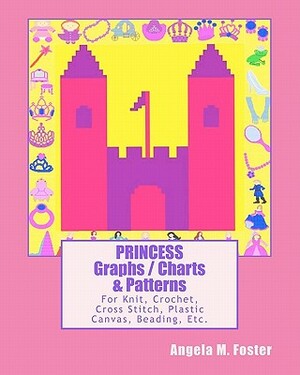 PRINCESS Graphs / Charts & Patterns: For Knit, Crochet, Cross Stitch, Plastic Canvas, Beading, Etc. by Angela M. Foster