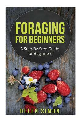 Foraging for Beginners: A Step-By-Step Guide for Beginners by Helen Simon