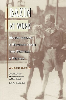Bazin at Work: Major Essays and Reviews from the Forties and Fifties by André Bazin
