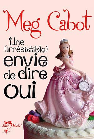 Une (irrésistible) envie de dire oui by Meg Cabot