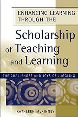 Enhancing Learning Through the Scholarship of Teaching and Learning: The Challenges and Joys of Juggling by Kathleen McKinney
