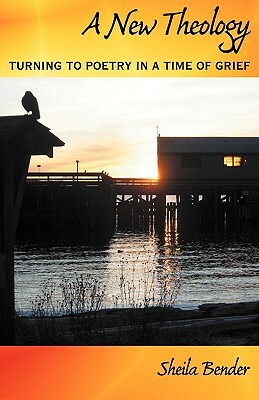 A New Theology: Turning to Poetry in a Time of Grief by Sheila Bender
