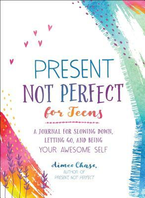 Present, Not Perfect for Teens: A Journal for Slowing Down, Letting Go, and Being Your Awesome Self by Aimee Chase