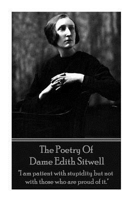 The Poetry Of Dame Edith Sitwell: "I am patient with stupidity but not with those who are proud of it." by Edith Sitwell