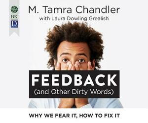 Feedback (and Other Dirty Words): Why We Fear It, How to Fix It by Laura Dowling Grealish, M. Tamra Chandler