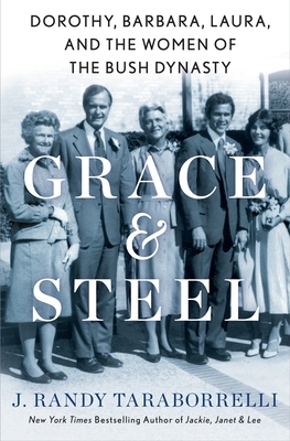 Grace & Steel: Dorothy, Barbara, Laura, and the Women of the Bush Dynasty by J. Randy Taraborrelli