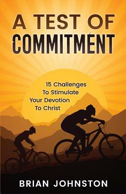 A Test of Commitment: 15 Challenges to Stimulate Your Devotion to Christ by Brian Johnston
