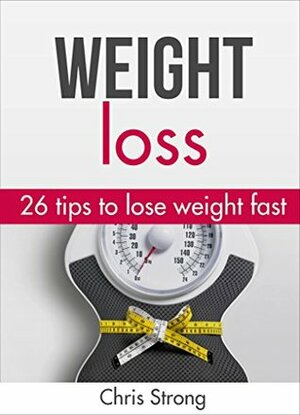 Weight loss: 26 proven tips to lose weight fast (FREE BONUS): Lose weight: Lose weight fast (weight loss, lose weight, lose weight fast, weight loss books, ... loss motivation, weight loss training) by Chris Strong