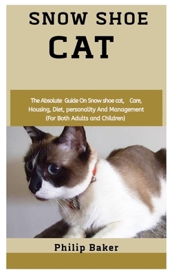 Snow Shoe Cat: The absolute guide on snow shoe cat, care, housing, diet, personality and management (for both adults and children) by Philip Baker