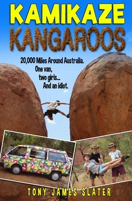Kamikaze Kangaroos!: 20,000 Miles Around Australia. One Van, Two Girls... And An Idiot by Tony James Slater