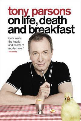 Tony Parsons on Life, Death and Breakfast by Tony Parsons