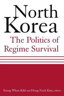 North Korea: The Politics of Regime Survival: The Politics of Regime Survival by Young Whan Kihl, Hong Nack Kim