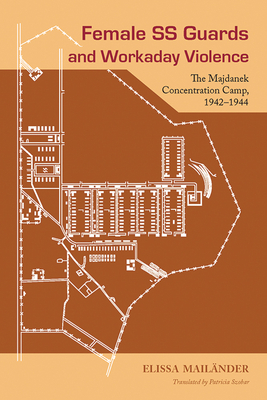 Female SS Guards and Workaday Violence: The Majdanek Concentration Camp, 1942-1944 by Elissa Mailänder