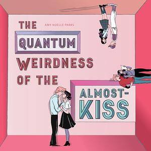 The Quantum Weirdness of the Almost-Kiss by Amy Noelle Parks