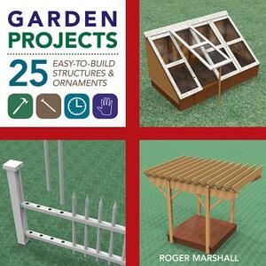 Garden Projects: 25 Easy-To-Build Wood Structures & Ornaments by Roger Marshall