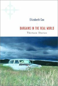 Bargains in the Real World: Thirteen Stories by Elizabeth Cox