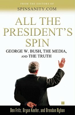 All the President's Spin: George W. Bush, the Media, and the Truth by Brendan Nyhan, Ben Fritz, Bryan Keefer