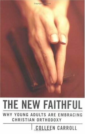 The New Faithful: Why Young Adults Are Embracing Christian Orthodoxy by Colleen Carroll Campbell