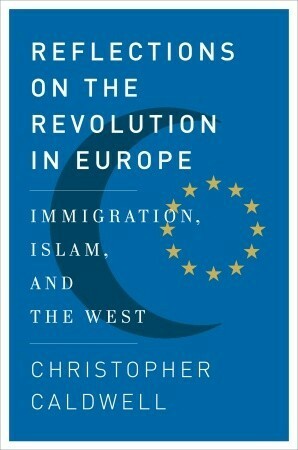 Reflections on the Revolution In Europe: Immigration, Islam, and the West by Christopher Caldwell