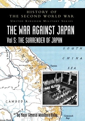 History of the Second World War: THE WAR AGAINST JAPAN Vol 5: THE SURRENDER OF JAPAN by Major General S. Woodburn Kirby