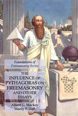 The Influence of Pythagoras on Freemasonry and Other Essays: Foundations of Freemasonry Series by Albert G. Mackey, Manly P. Hall