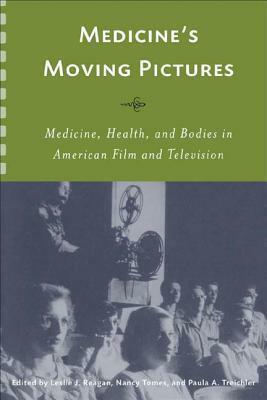 Medicine's Moving Pictures: Medicine, Health, and Bodies in American Film and Television by Nancy Tomes, Leslie J. Reagan, Paula A. Treichler