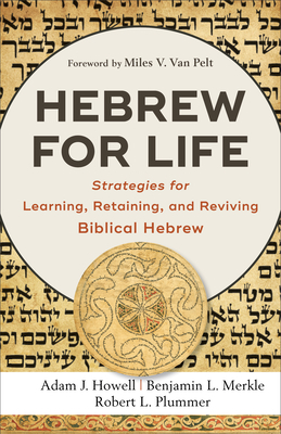 Hebrew for Life: Strategies for Learning, Retaining, and Reviving Biblical Hebrew by Benjamin L. Merkle, Robert L. Plummer, Adam J. Howell