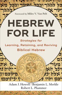 Hebrew for Life: Strategies for Learning, Retaining, and Reviving Biblical Hebrew by Benjamin L. Merkle, Adam J. Howell, Robert L. Plummer