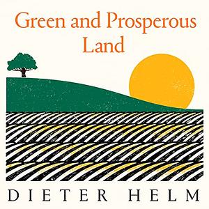 Green and Prosperous Land: A Blueprint for Rescuing the British Countryside by Dieter Helm