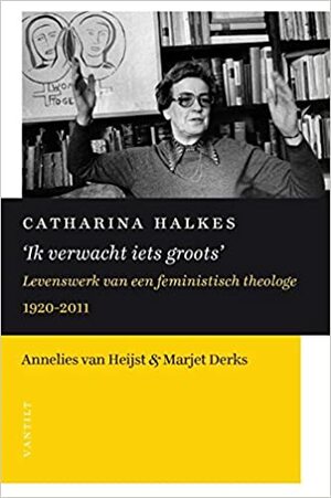 Ik verwacht iets groots. Levenswerk van een feministisch theologe 1920-2011 by Annelies van Heijst, Marjet Derks