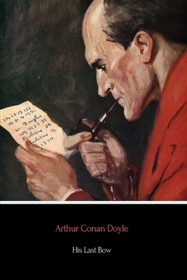 His Last Bow: Some Reminiscences of Sherlock Holmes by Arthur Conan Doyle