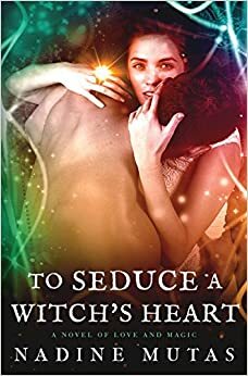 To Seduce a Witch's Heart: A Novel of Love and Magic by Nadine Mutas