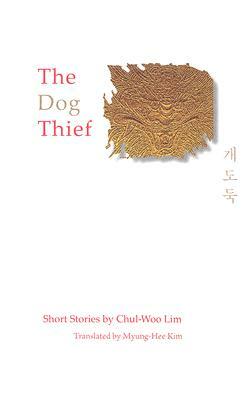 The Dog Thief: Short Stories by Chul-Woo Lim by Chul-Woo Lim