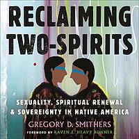 Reclaiming Two-Spirits: Sexuality, Spiritual Renewal & Sovereignty in Native America by Raven E Heavy Runner, Gregory D. Smithers