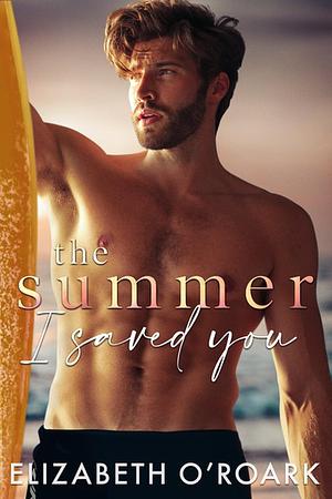 The Summer I Saved You: A deeply emotional small town romance that will capture your heart by Elizabeth O'Roark