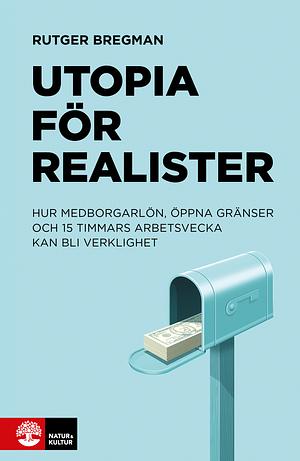 Utopia för realister: hur medborgarlön, öppna gränser och 15 timmars arbetsvecka kan bli verklighet by Rutger Bregman