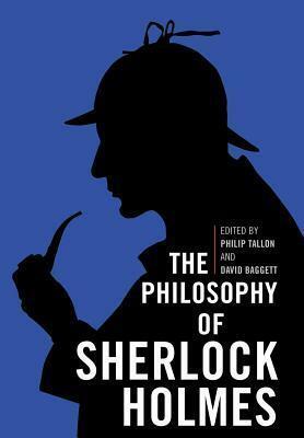 Philosophy of Sherlock Holmes by David Baggett, Philip Tallon