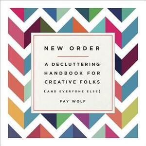 New Order: A Decluttering Handbook for Creative Folks (and Everyone Else) by Fay Wolf